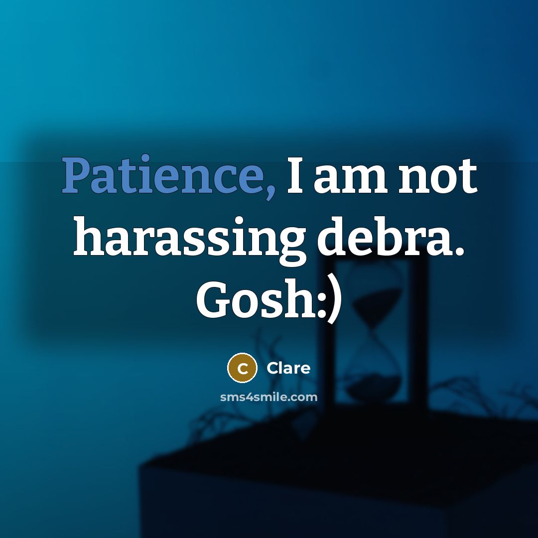 “Patience, I am not harassing debra. Gosh:)…” quote by Clare