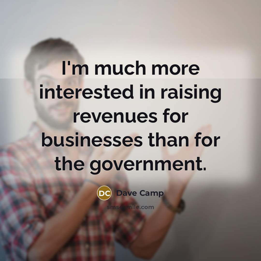 “I'm much more interested in raising revenues for businesses than…” quote by Dave Camp