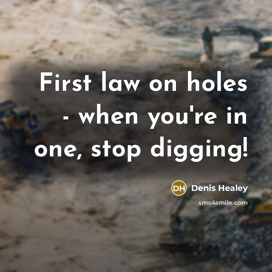 “First law on holes - when you're in one, stop…” quote by Denis Healey