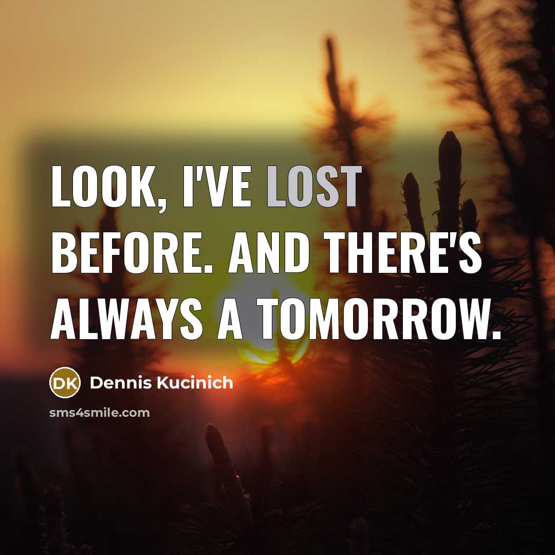 “Look, I've lost before. And there's always a tomorrow.…” quote by Dennis Kucinich