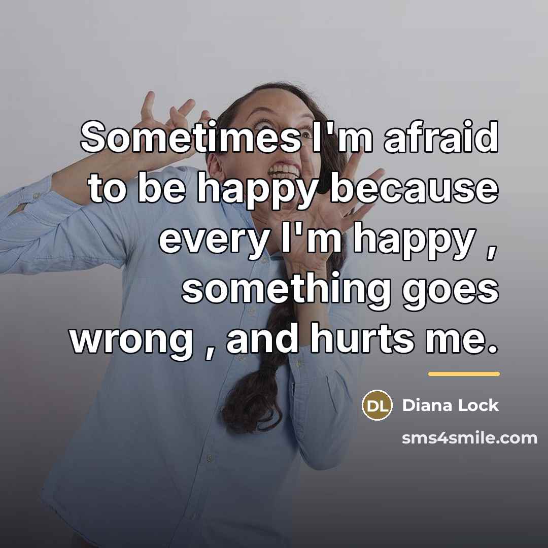 “Sometimes I'm afraid to be happy because every I'm happy…” quote by Diana Lock