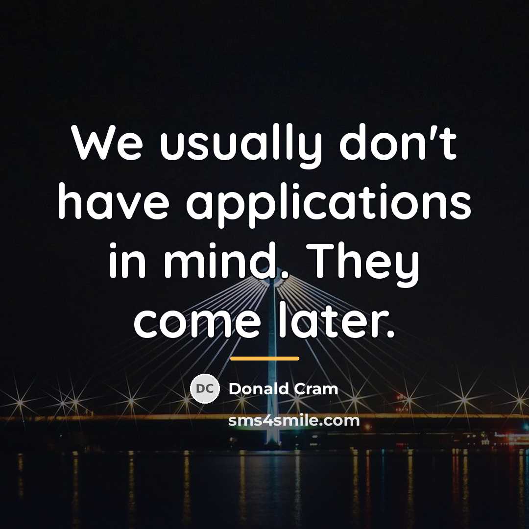 “We usually don't have applications in mind. They come later.…” quote by Donald Cram