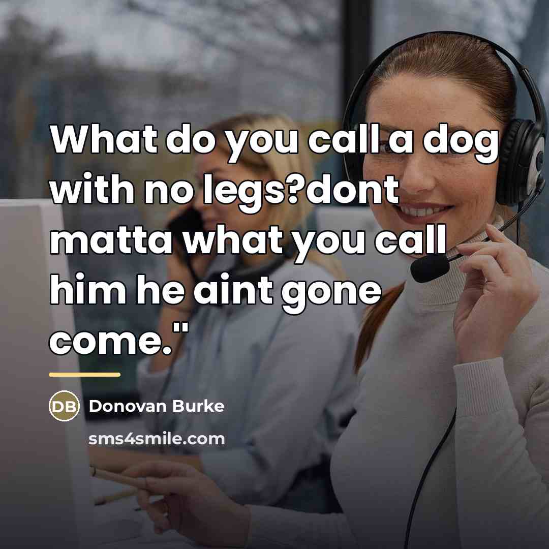 “What do you call a dog with no legs?dont matta…” quote by Donovan Burke