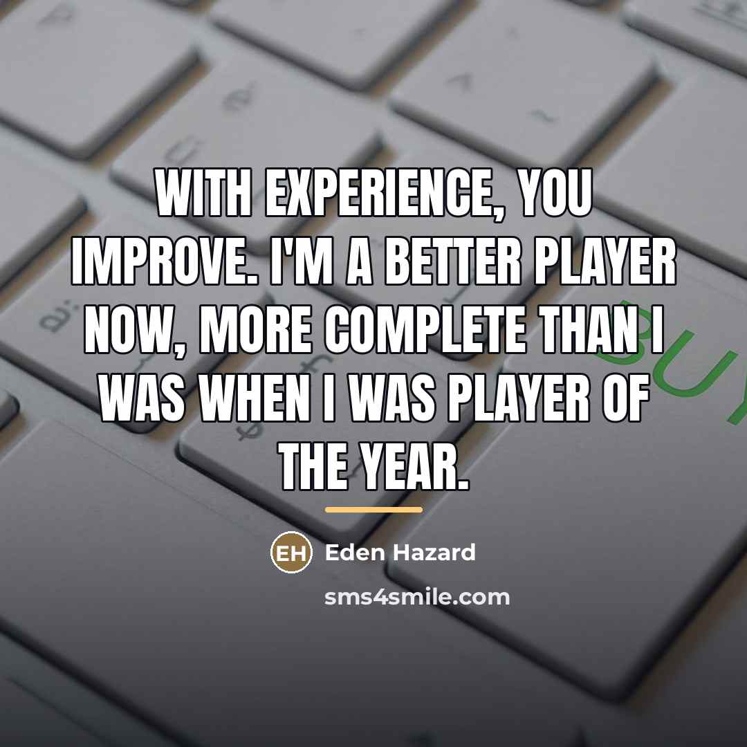 “With experience, you improve. I'm a better player now, more…” quote by Eden Hazard