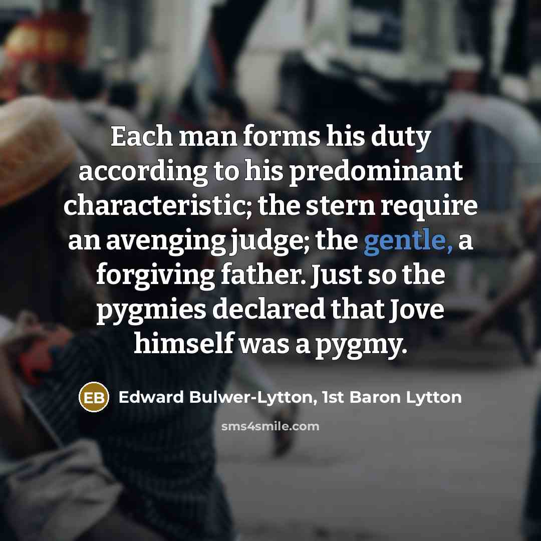 “Each man forms his duty according to his predominant characteristic;…” quote by Edward Bulwer-Lytton, 1st Baron Lytton