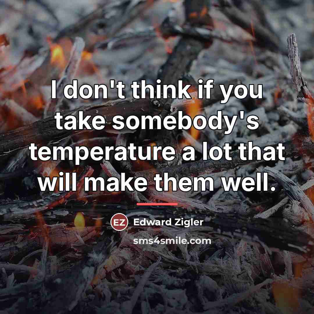 “I don't think if you take somebody's temperature a lot…” quote by Edward Zigler