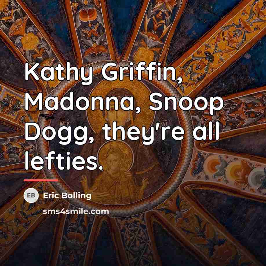 “Kathy Griffin, Madonna, Snoop Dogg, they're all lefties.…” quote by Eric Bolling