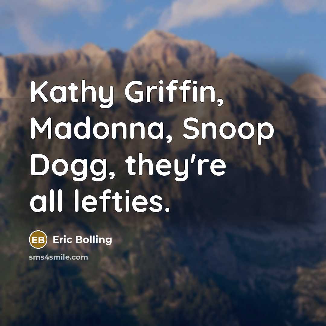 “Kathy Griffin, Madonna, Snoop Dogg, they're all lefties.” quote by Eric Bolling