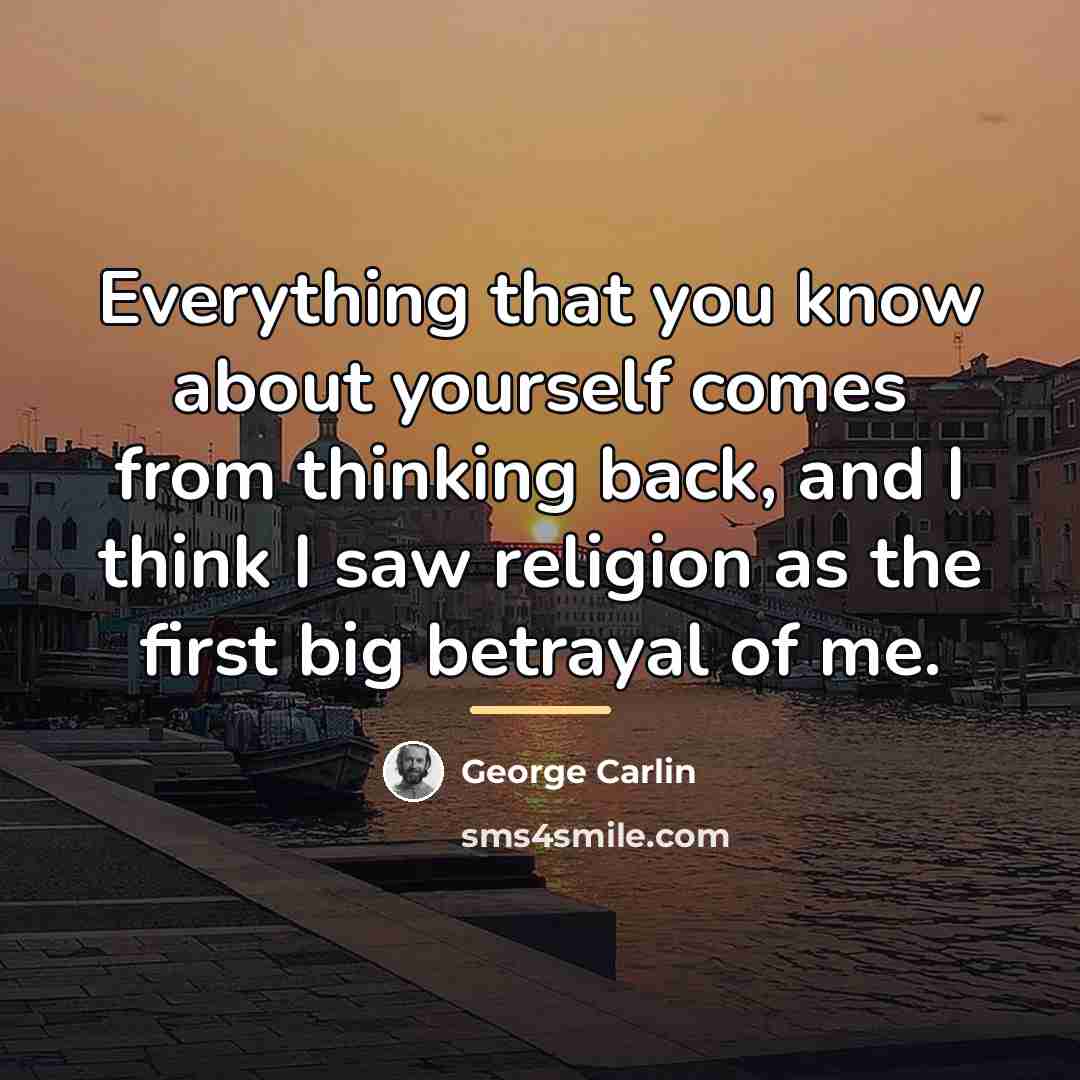 “Everything that you know about yourself comes from thinking back,…” quote by George Carlin