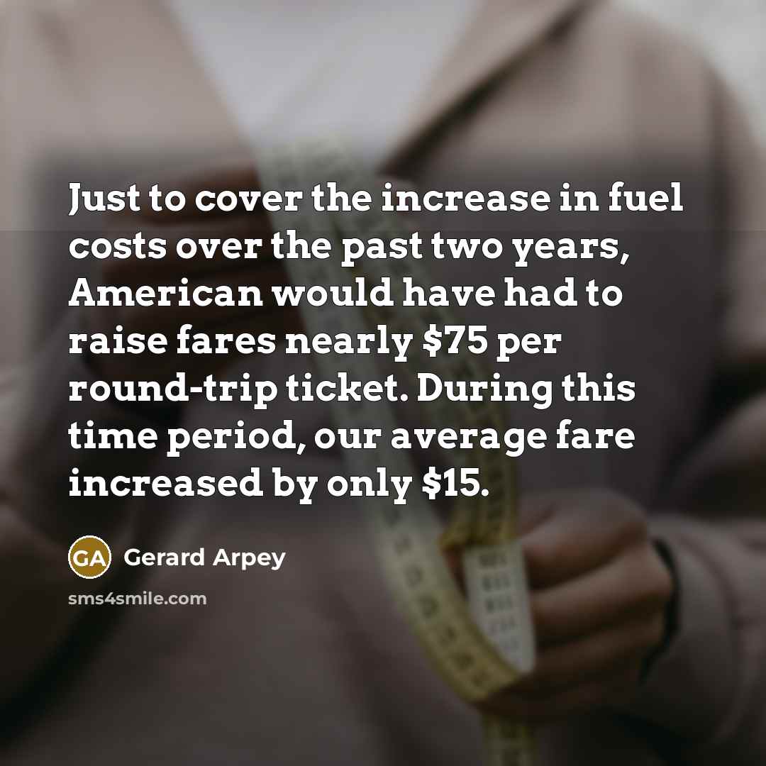 “Just to cover the increase in fuel costs over the…” quote by Gerard Arpey