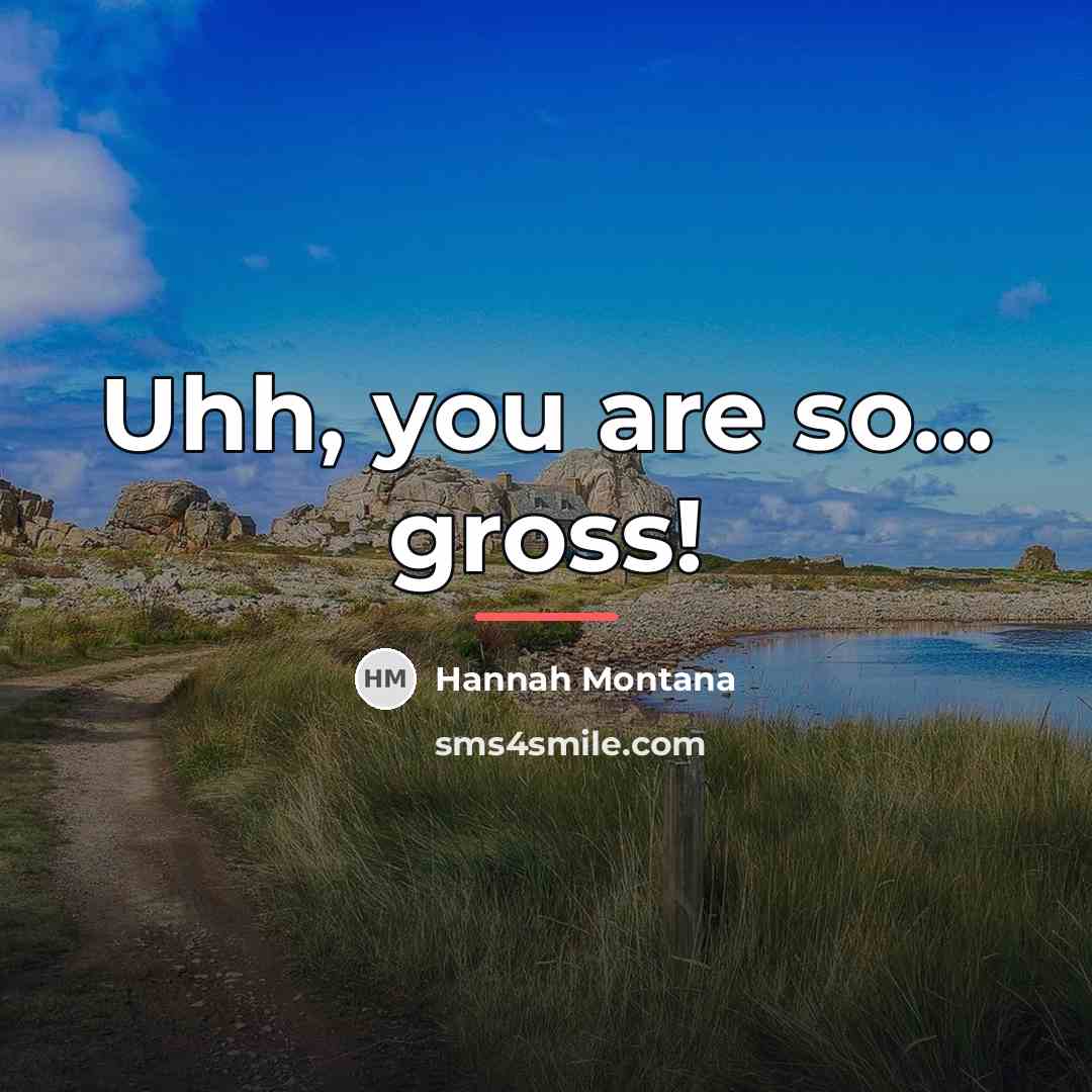 “Uhh, you are so... gross!…” quote by Hannah Montana