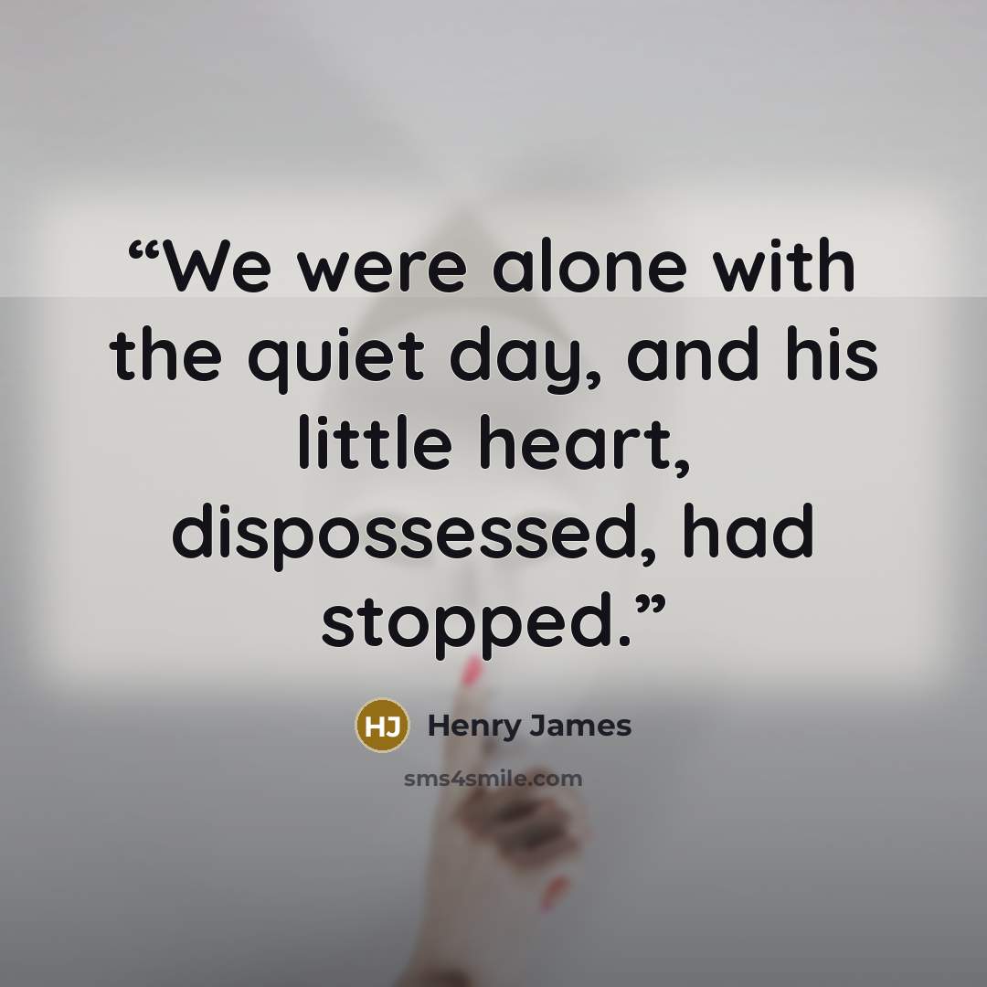 “We were alone with the quiet day, and his little heart, dispossessed, had stopped.” quote by Henry James