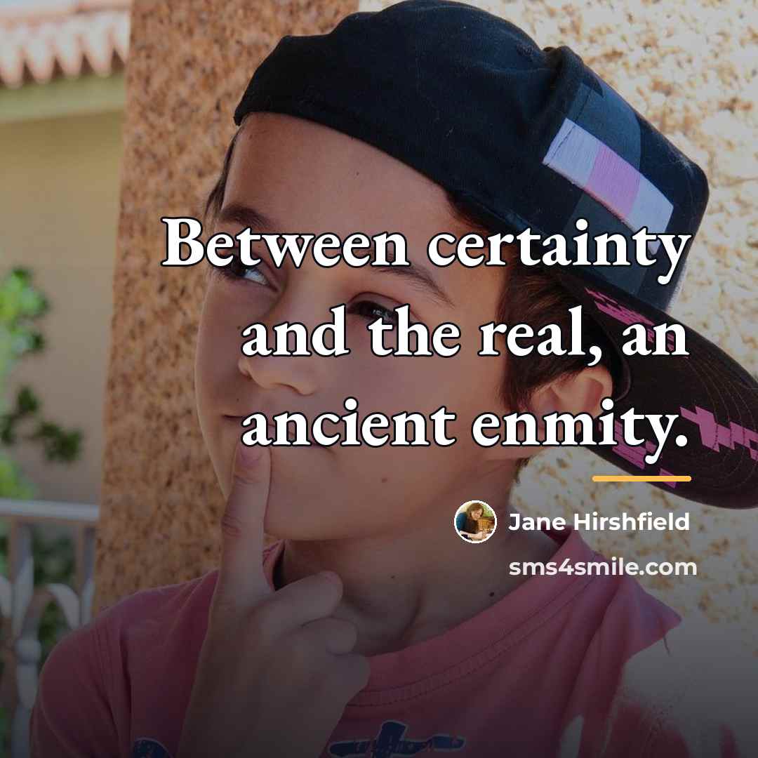 “Between certainty and the real, an ancient enmity.…” quote by Jane Hirshfield