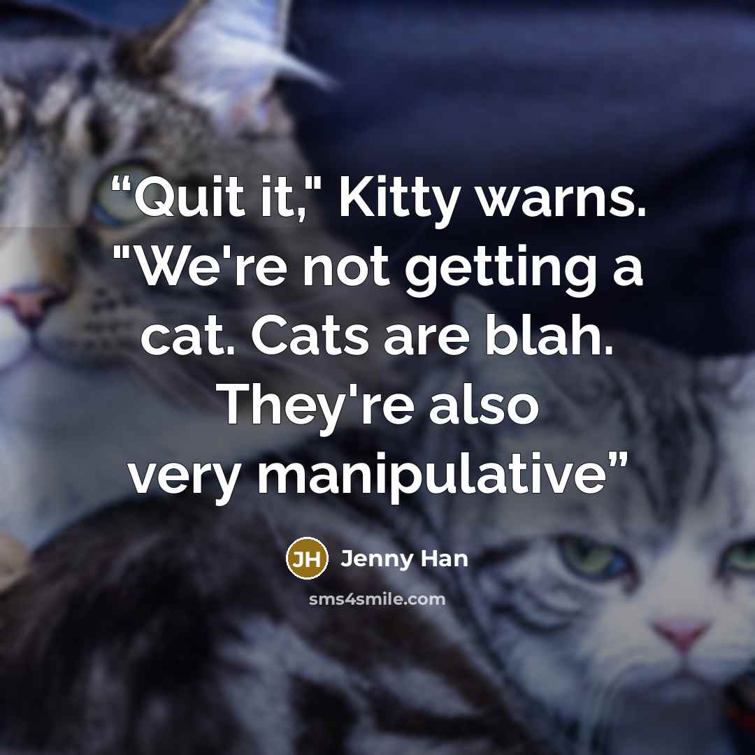 “Quit it," Kitty warns. "We're not getting a cat. Cats are blah. They're also very manipulative” quote by Jenny Han