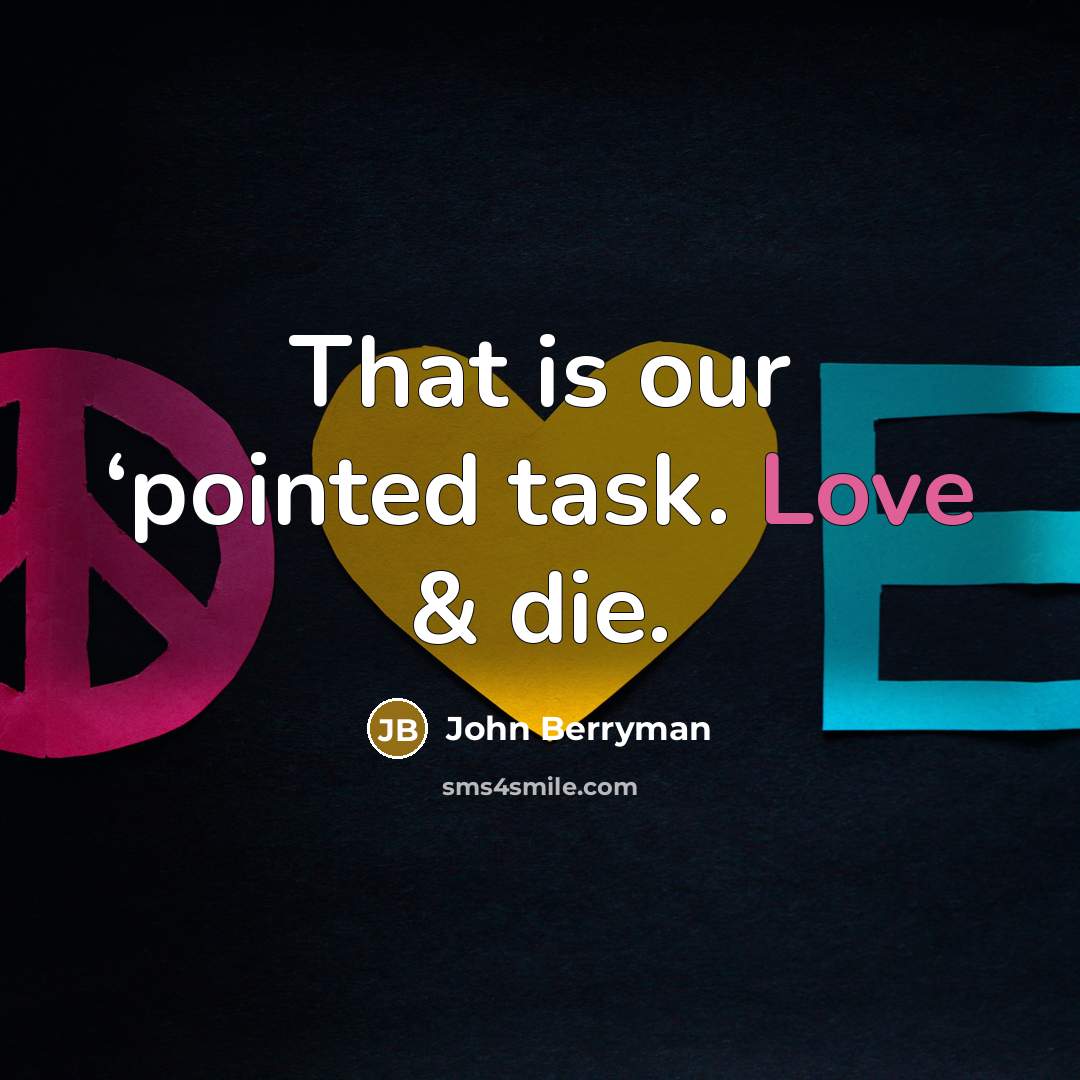 “That is our ‘pointed task. Love & die.…” quote by John Berryman