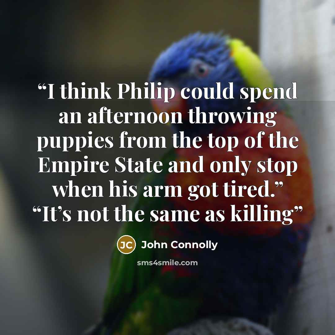 “I think Philip could spend an afternoon throwing puppies from the top of the Empire State and only stop when his arm got tired.” “It’s not the same as killing” quote by John Connolly
