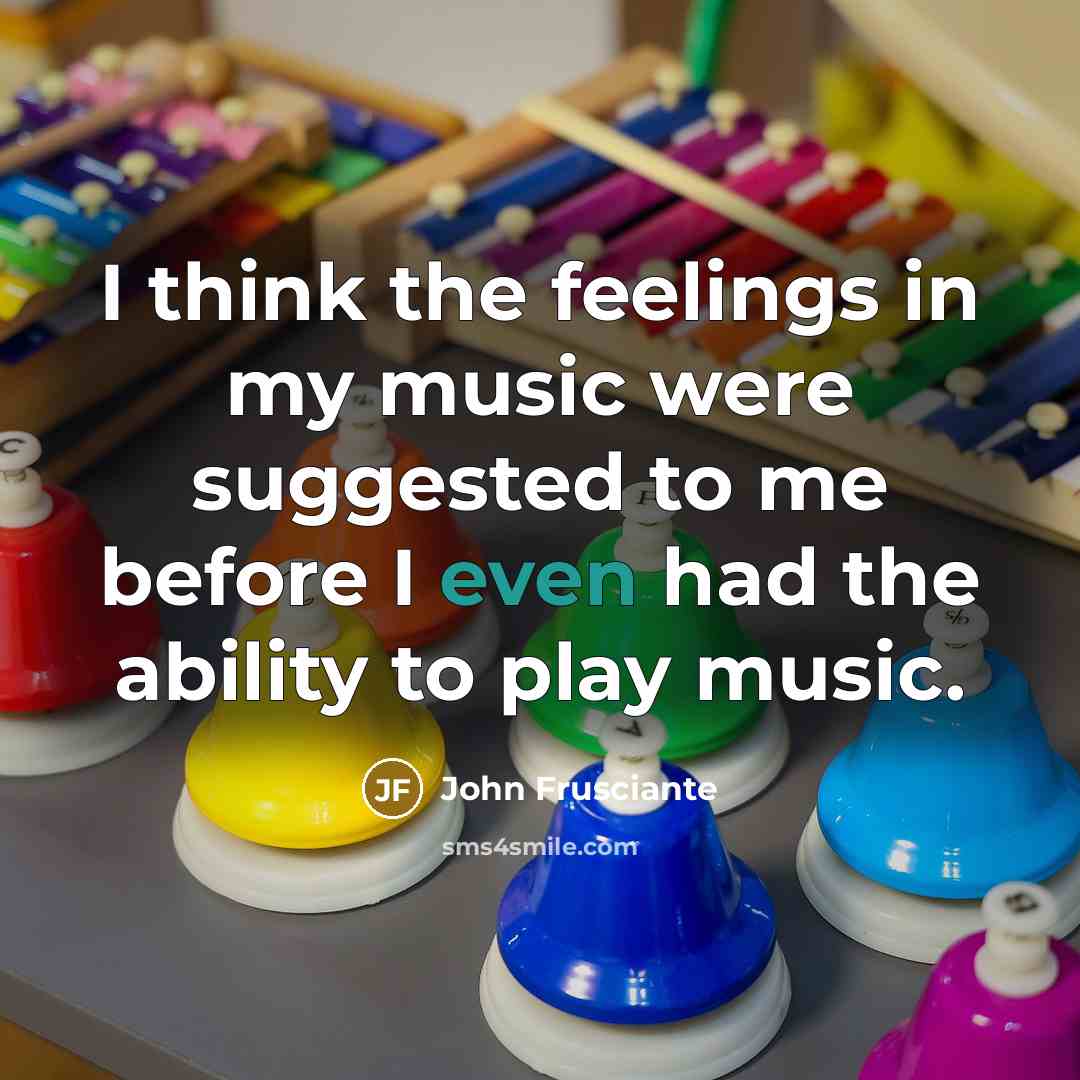 “I think the feelings in my music were suggested to…” quote by John Frusciante