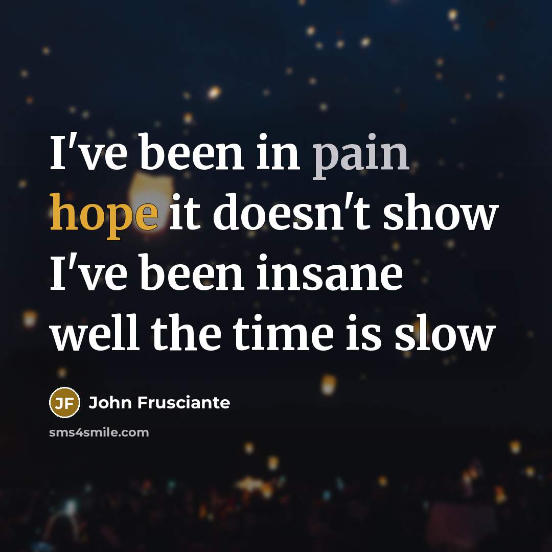 “I've been in pain hope it doesn't show I've been…” quote by John Frusciante