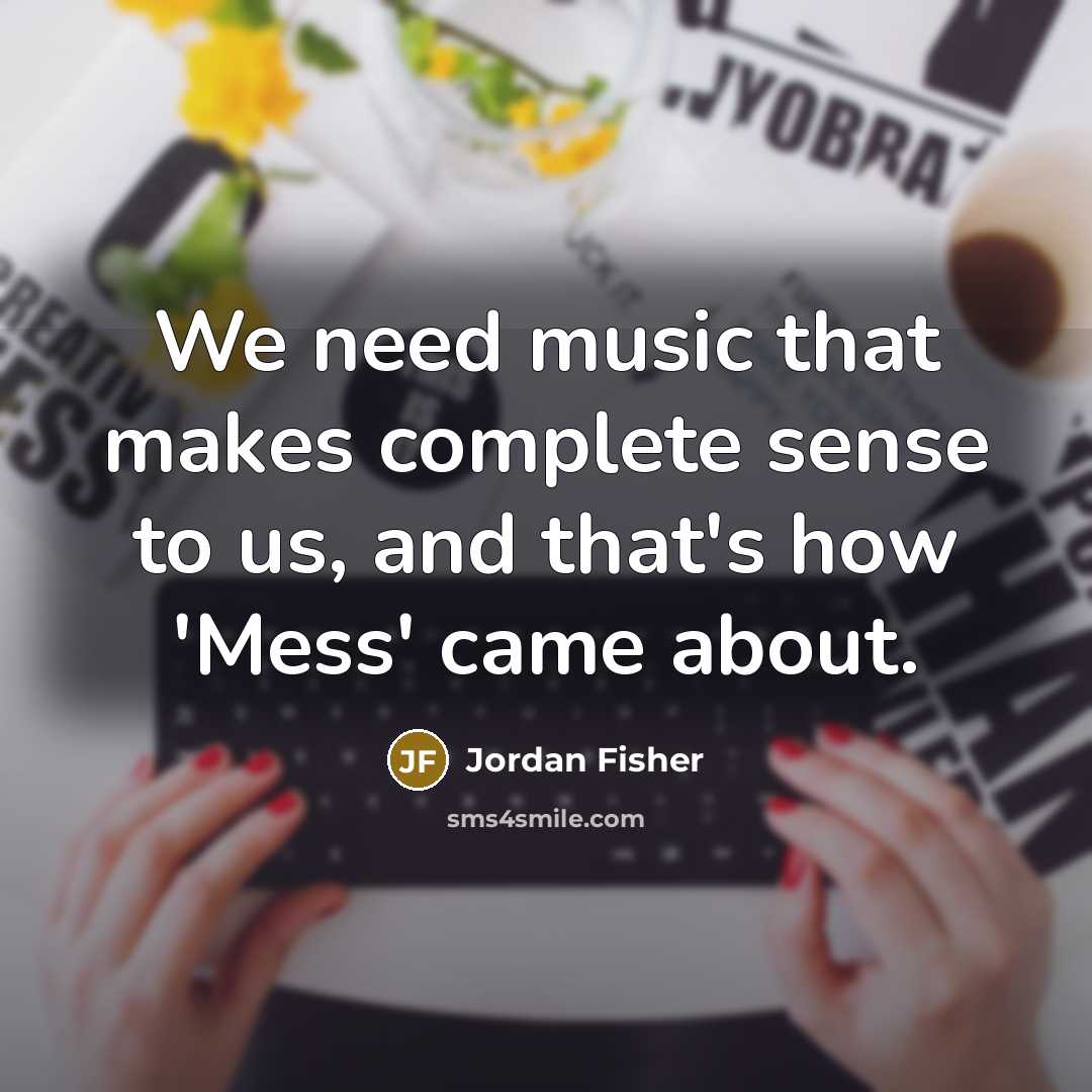 “We need music that makes complete sense to us, and…” quote by Jordan Fisher