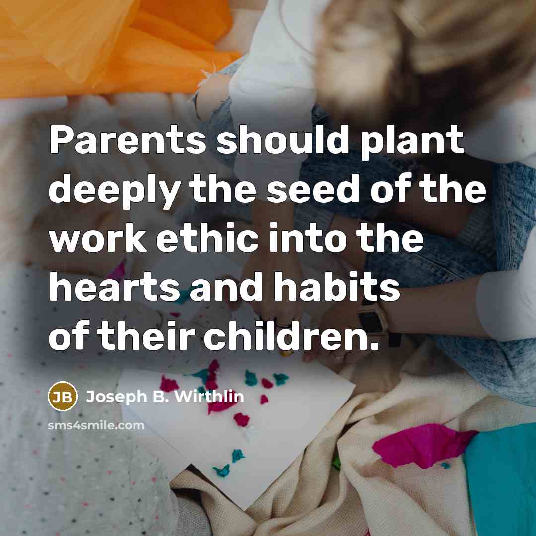 “Parents should plant deeply the seed of the work ethic…” quote by Joseph B. Wirthlin
