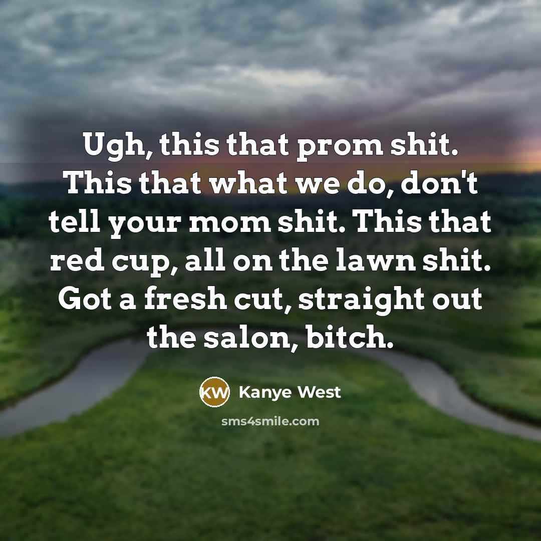 “Ugh, this that prom shit. This that what we do,…” quote by Kanye West