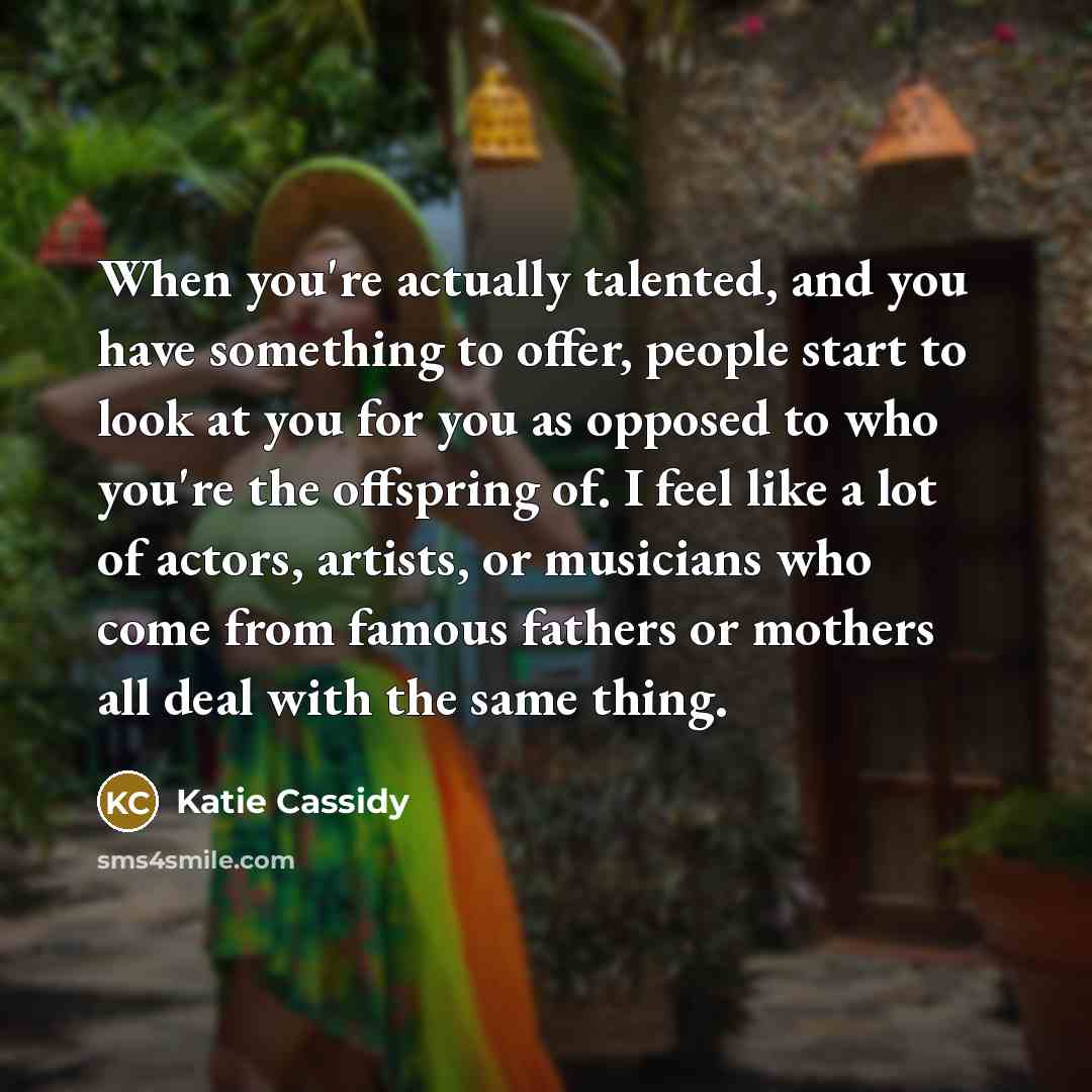 “When you're actually talented, and you have something to offer,…” quote by Katie Cassidy