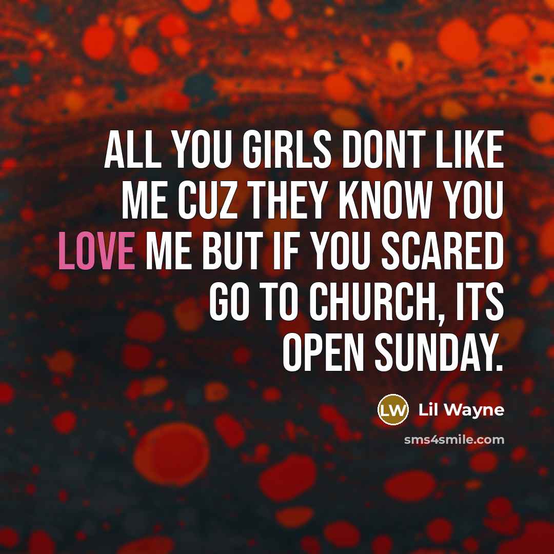 “All you girls dont like me cuz they know you…” quote by Lil Wayne