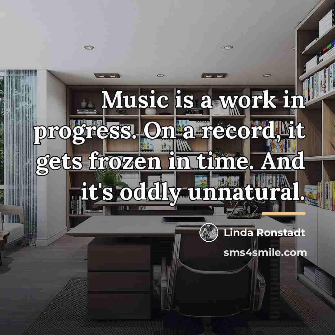 “Music is a work in progress. On a record, it…” quote by Linda Ronstadt