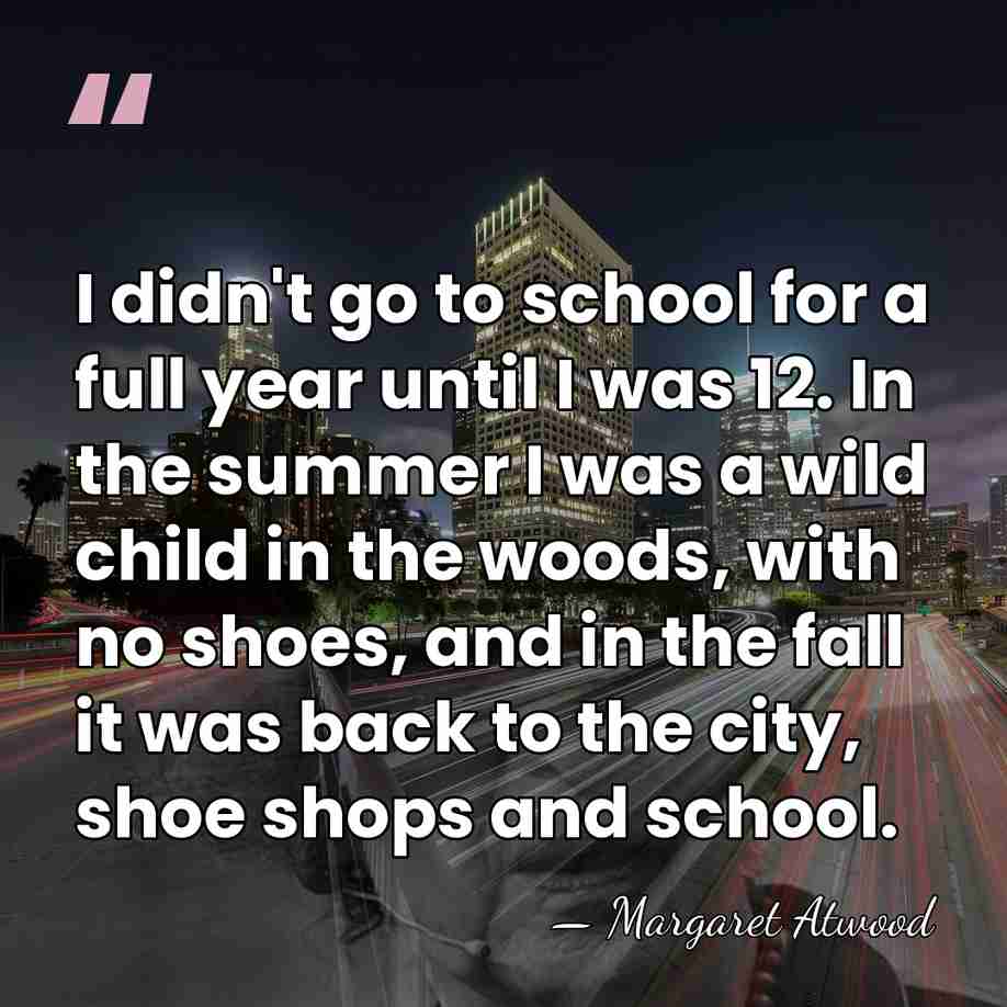 I didn't go to school for a full year until I was&hellip; - Margaret Atwood