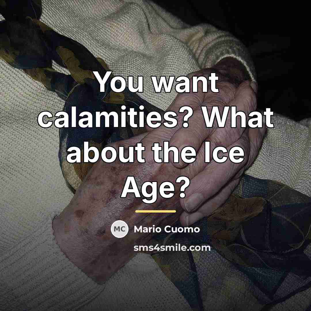 “You want calamities? What about the Ice Age?…” quote by Mario Cuomo
