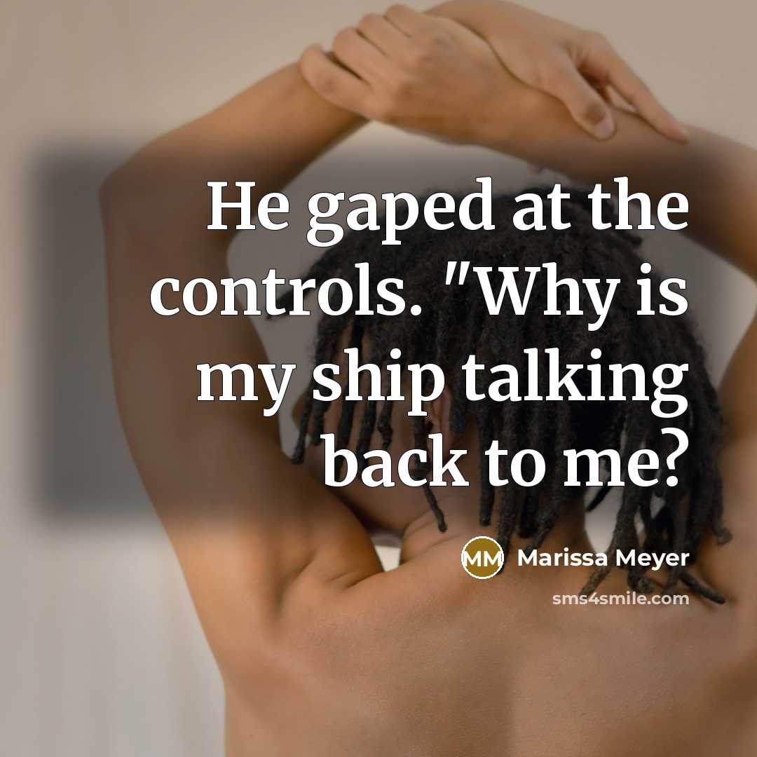 “He gaped at the controls. "Why is my ship talking back to me?” quote by Marissa Meyer