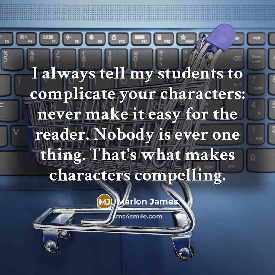 “I always tell my students to complicate your characters: never…” quote by Marlon James