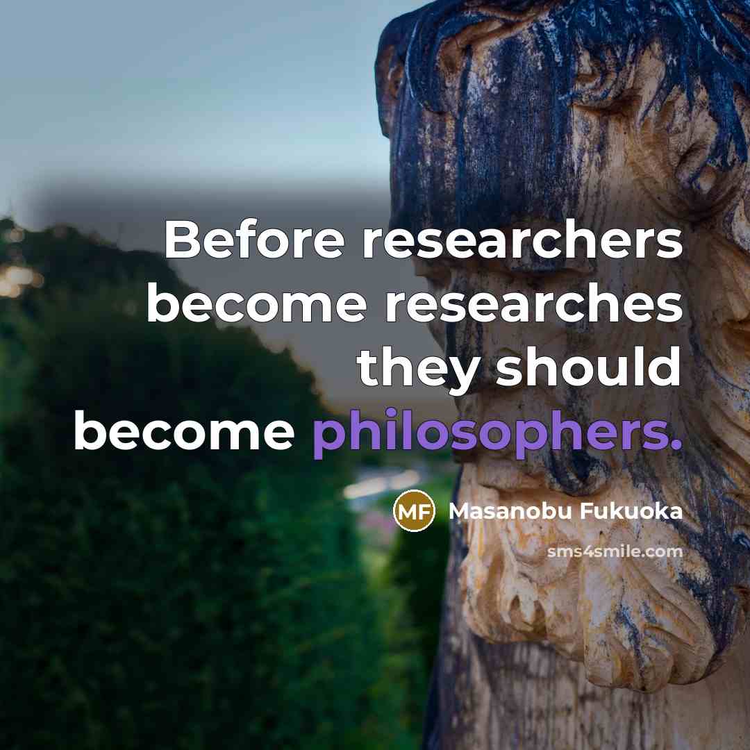 “Before researchers become researches they should become philosophers.…” quote by Masanobu Fukuoka