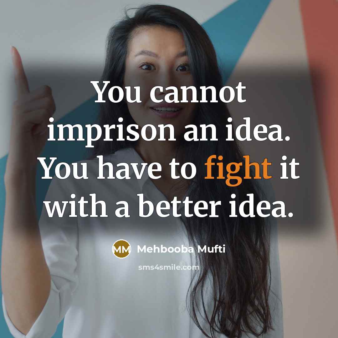 “You cannot imprison an idea. You have to fight it…” quote by Mehbooba Mufti