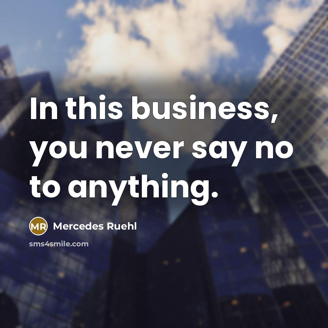 “In this business, you never say no to anything.…” quote by Mercedes Ruehl