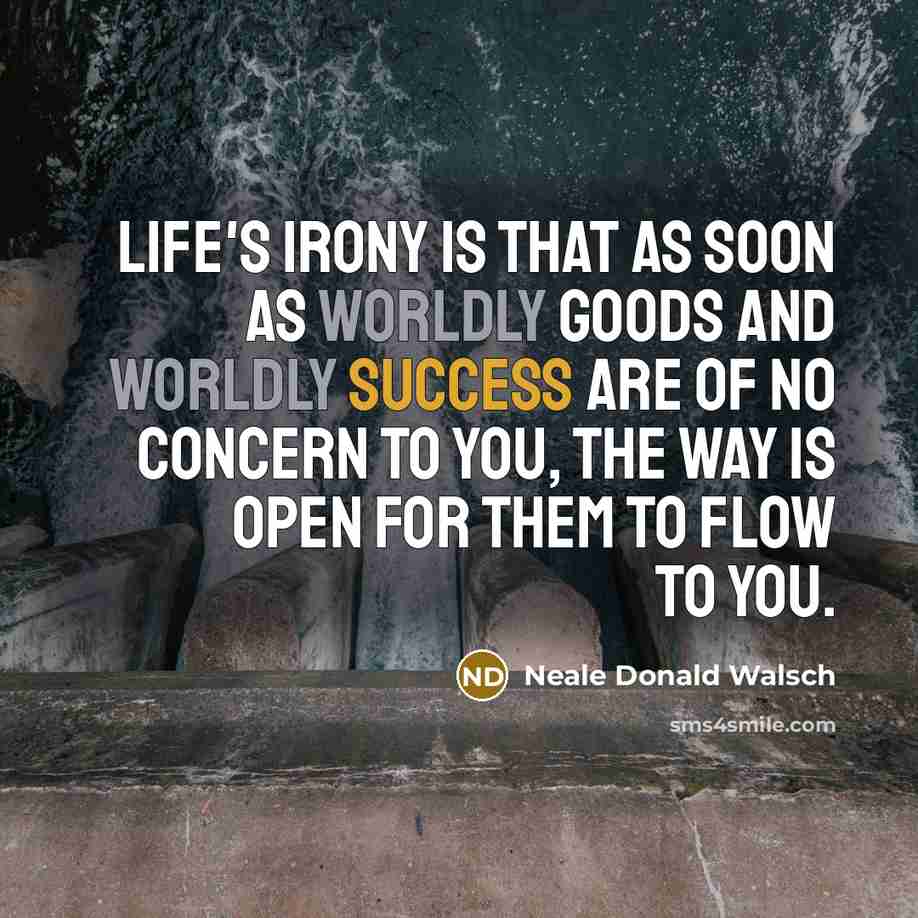 “Life's irony is that as soon as worldly goods and…” quote by Neale Donald Walsch