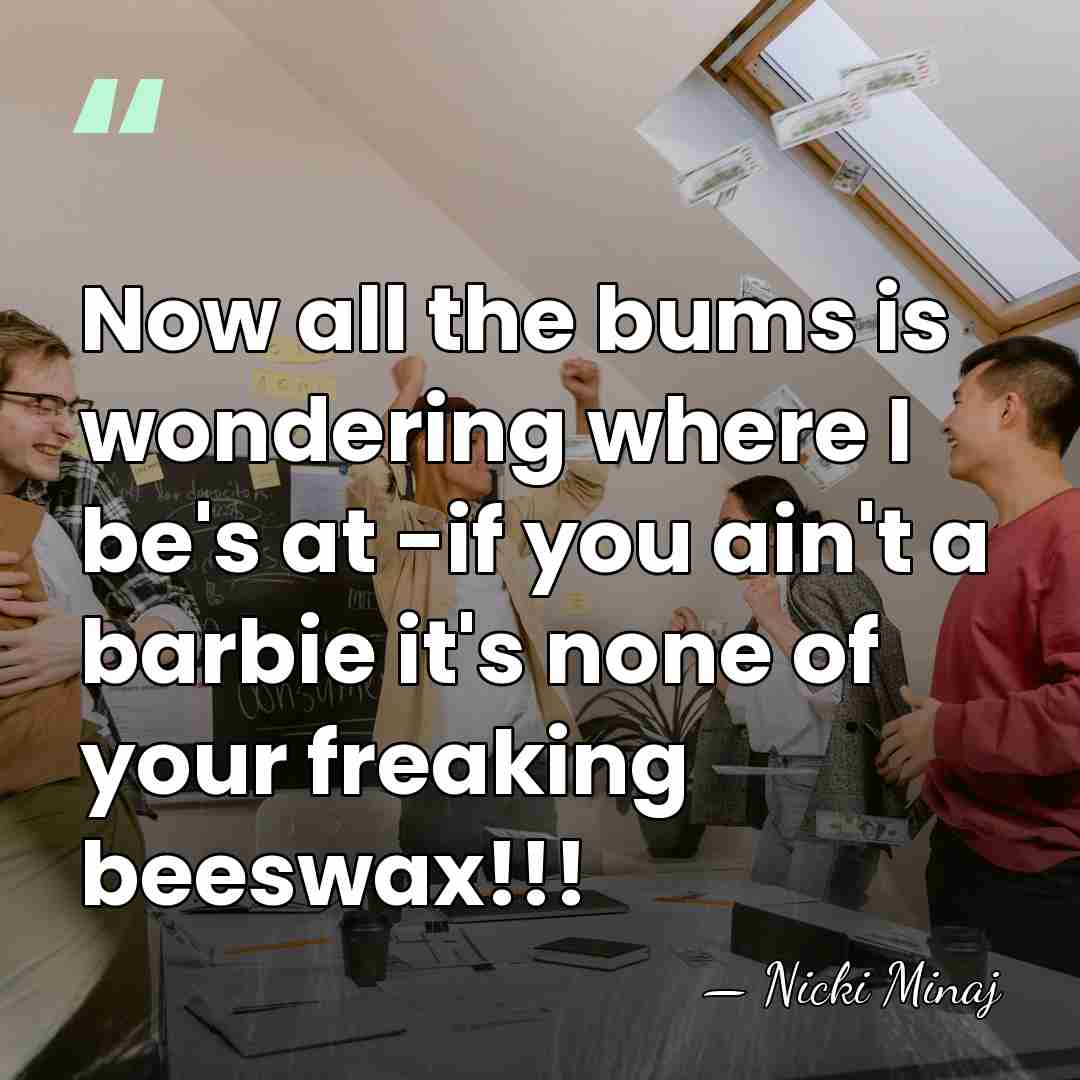 Now all the bums is wondering where I be's at -if you&hellip; - Nicki Minaj