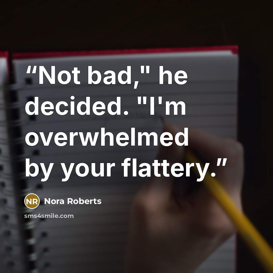 “Not bad," he decided. "I'm overwhelmed by your flattery.” quote by Nora Roberts