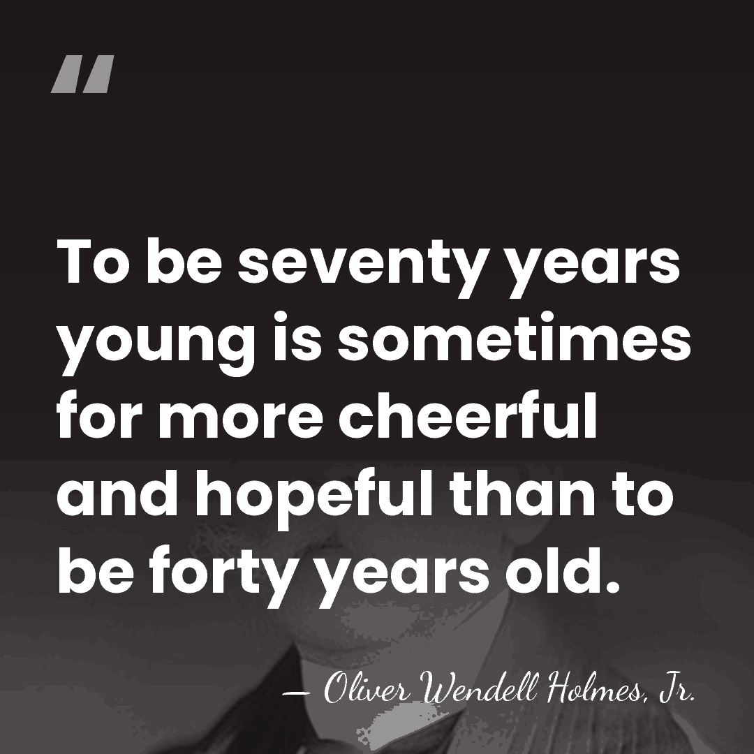 To be seventy years young is sometimes for more cheerful and hopeful&hellip; - Oliver Wendell Holmes, Jr.