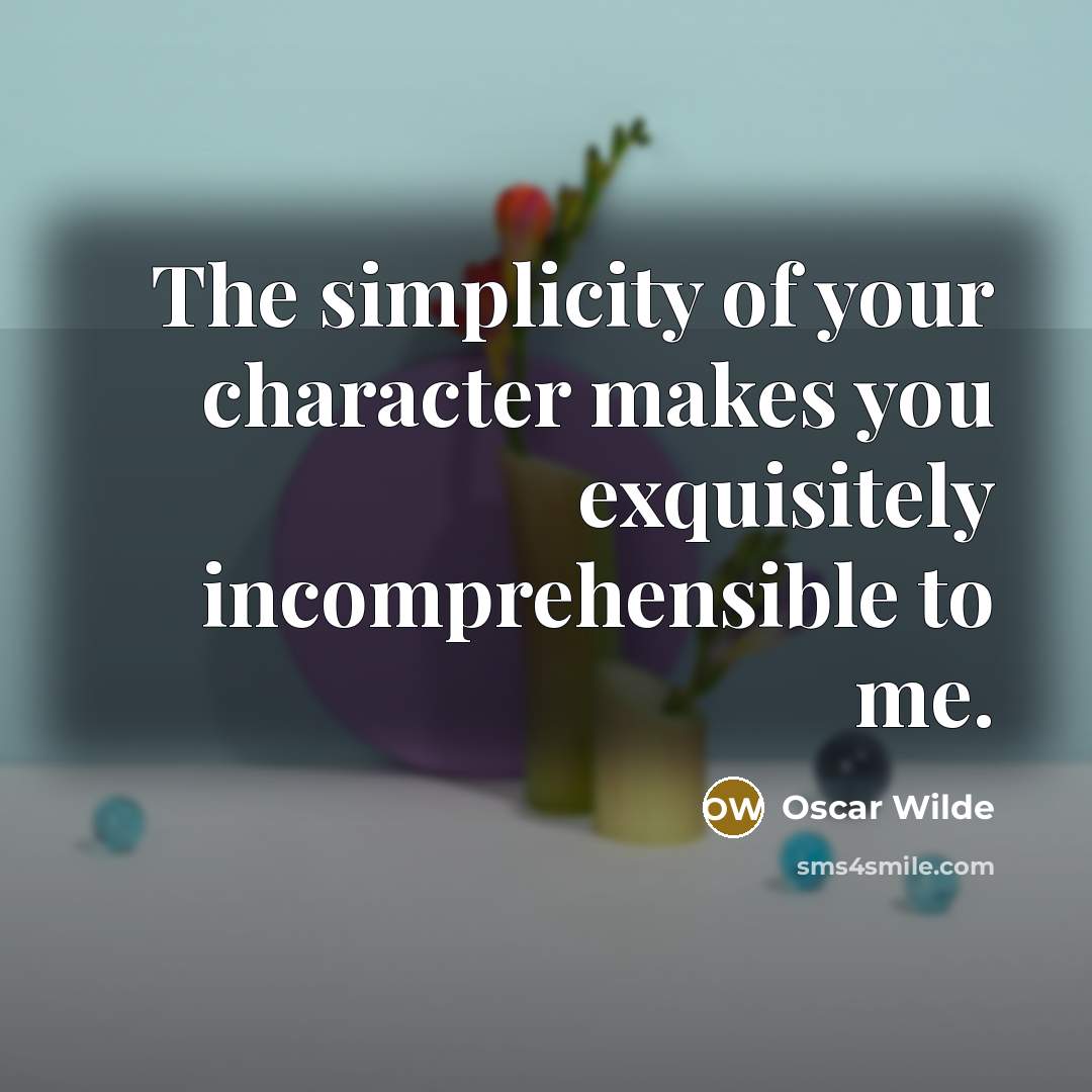 “The simplicity of your character makes you exquisitely incomprehensible to…” quote by Oscar Wilde