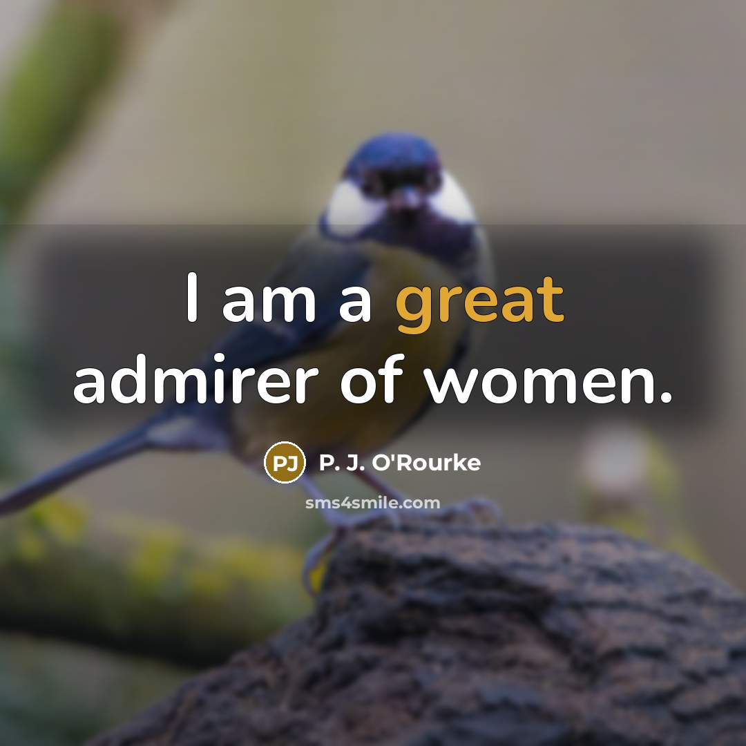 “I am a great admirer of women.…” quote by P. J. O'Rourke
