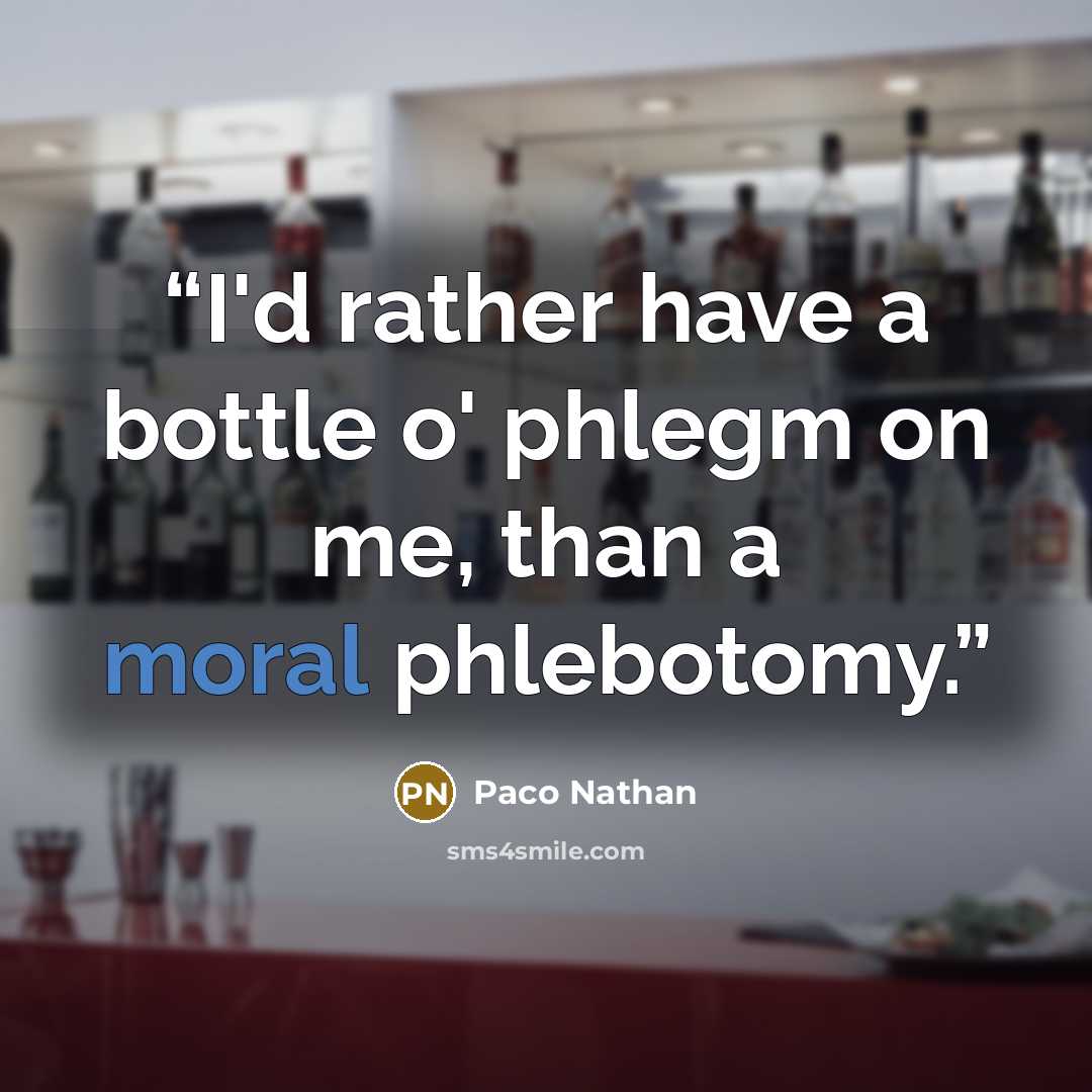 “I'd rather have a bottle o' phlegm on me, than a moral phlebotomy.” quote by Paco Nathan