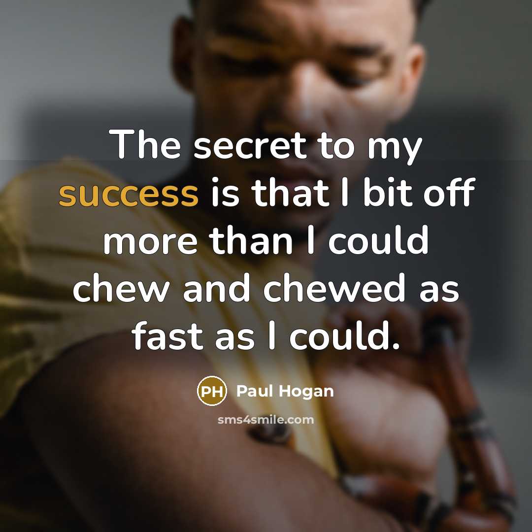 “The secret to my success is that I bit off…” quote by Paul Hogan