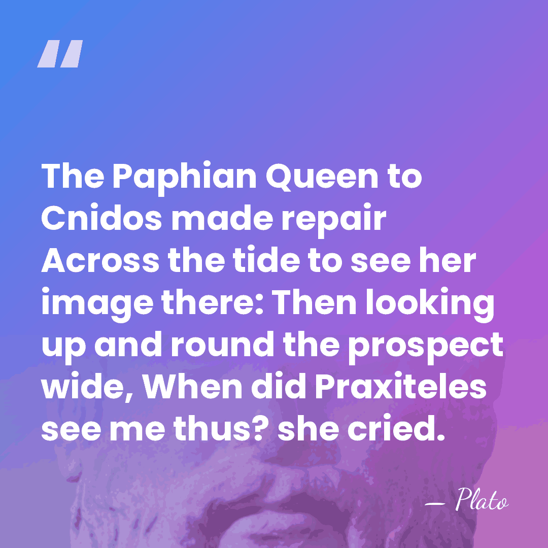 The Paphian Queen to Cnidos made repair Across the tide to see&hellip; - Plato