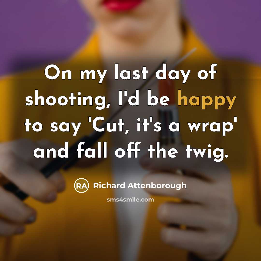 “On my last day of shooting, I'd be happy to…” quote by Richard Attenborough