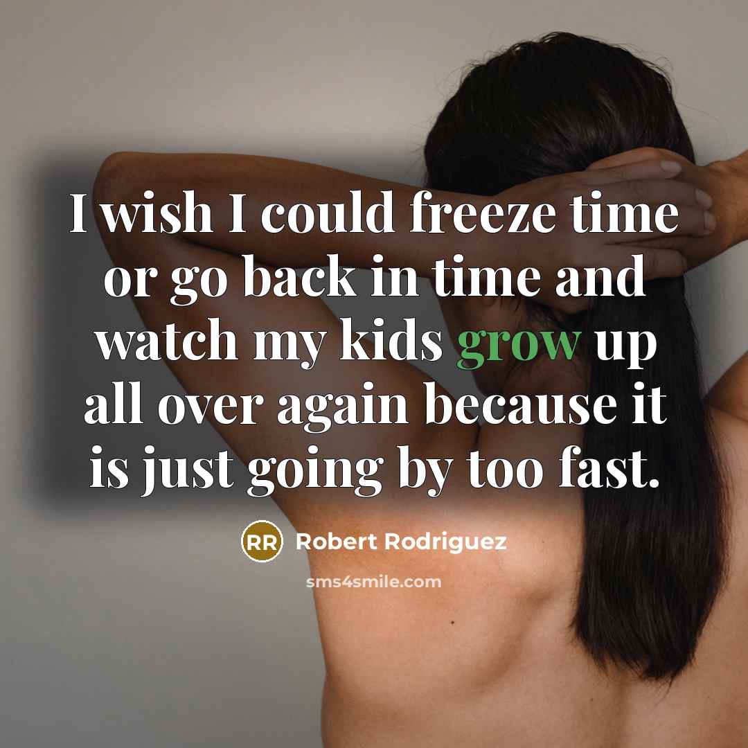 “I wish I could freeze time or go back in…” quote by Robert Rodriguez