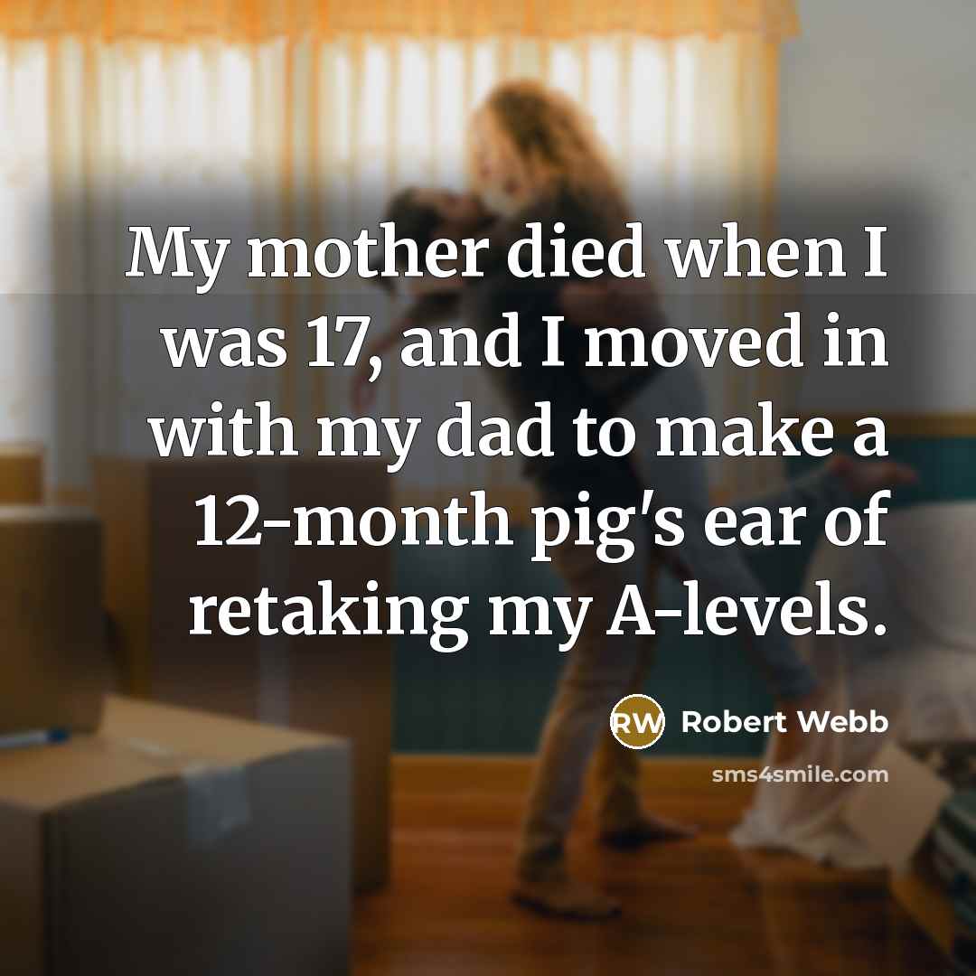 “My mother died when I was 17, and I moved…” quote by Robert Webb