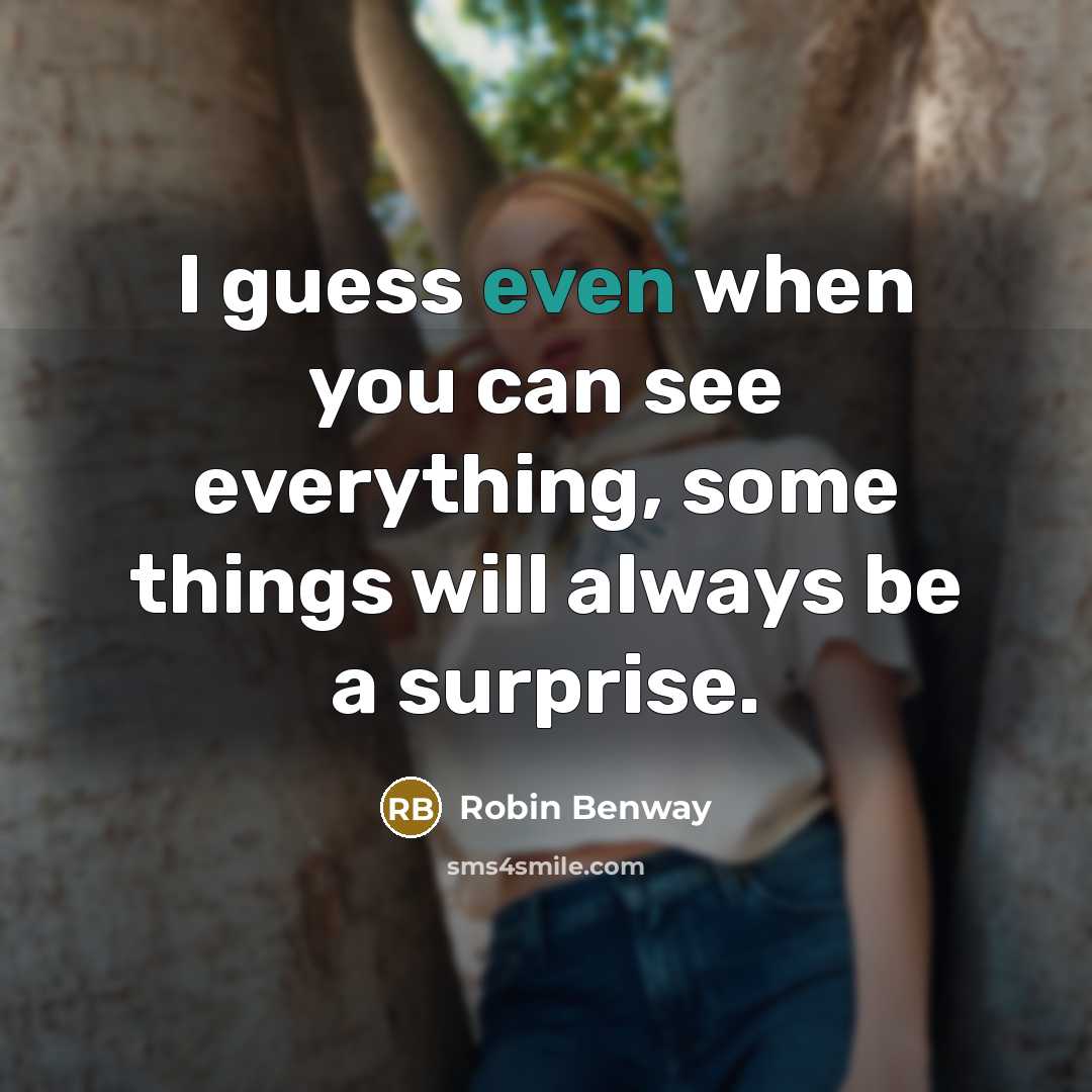 “I guess even when you can see everything, some things will always be a surprise.” quote by Robin Benway