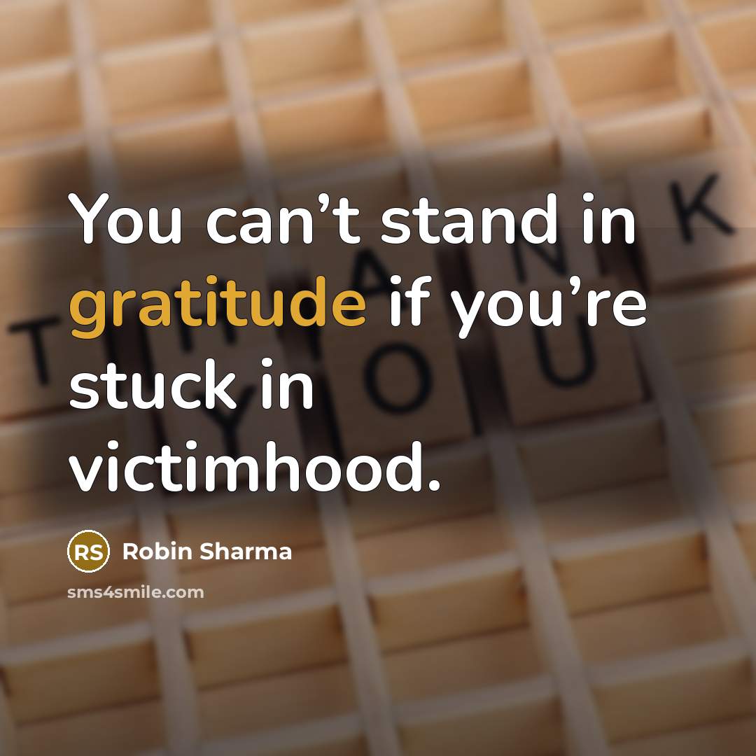 “You can’t stand in gratitude if you’re stuck in victimhood.…” quote by Robin Sharma