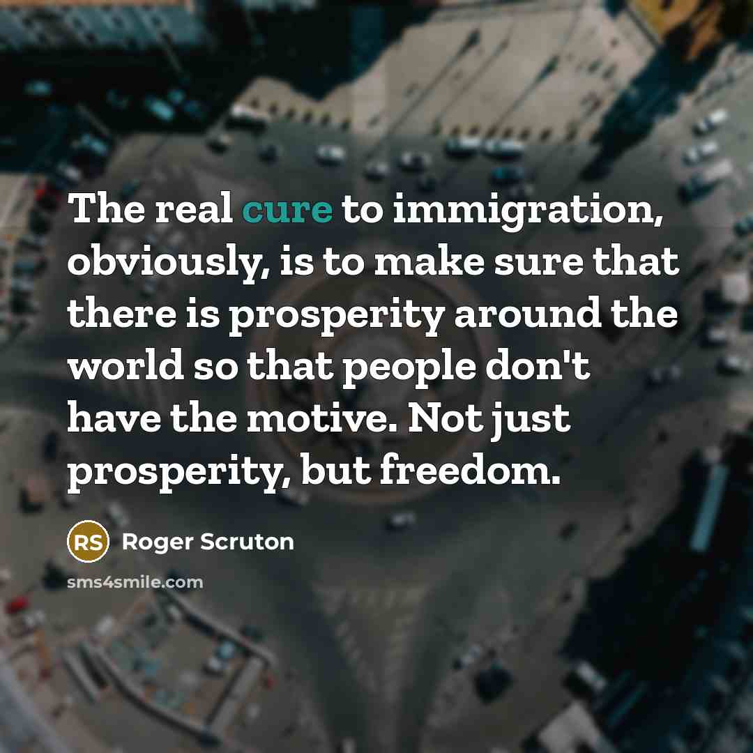 “The real cure to immigration, obviously, is to make sure…” quote by Roger Scruton